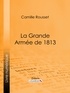 Camille Rousset et  Ligaran - La Grande Armée de 1813.