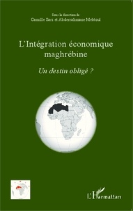 Camille Sari et Abderrahmane Mebtoul - L'intégration économique maghrébine - Un destin obligé ?.