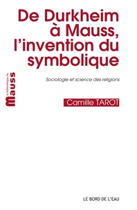 Camille Tarot - De Durkheim à Mauss, l'invention du symbolique.