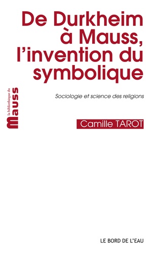 Camille Tarot - De Durkheim à Mauss, l'invention du symbolique.