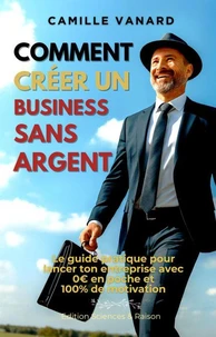 Comment créer un business sans argent  (Le guide pratique pour lancer ton entreprise avec 0€ en poche et 100% de motivation)