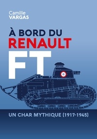 Camille Vargas - A bord du renault ft : un char mythique (1917-1945)..