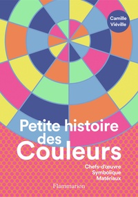Camille Viéville - Petite histoire des Couleurs - Chefs-d'oeuvre, Symbolique, Matériaux.