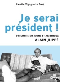 Camille Vigogne Le Coat - Je serai président ! - L'histoire du jeune et ambitieux Alain Juppé.