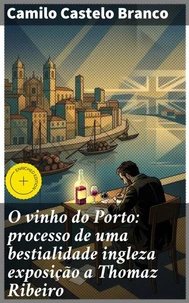 O vinho do Porto: processo de uma bestialidade ingleza exposição a Thomaz Ribeiro