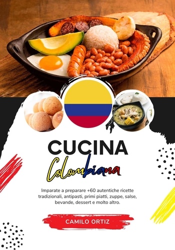  Camilo Ortiz - Cucina Colombiana: Imparate a Preparare +60 Autentiche Ricette Tradizionali, Antipasti, Primi Piatti, Zuppe, Salse, Bevande, Dessert e Molto Altro - Sapori del Mondo: un Viaggio Culinario.