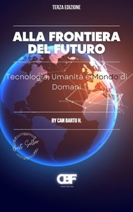  CAN BARTU H. - Alla Frontiera del Futuro: Tecnologia, Umanità e Mondo di Domani.