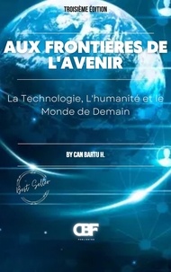  CAN BARTU H. - Aux Frontières de L’avenir: La Technologie, L’humanité et le Monde de Demain.