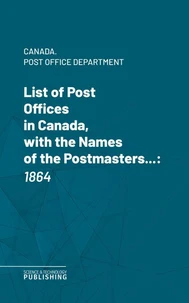 List of Post Offices in Canada, with the Names of the Postmasters ...