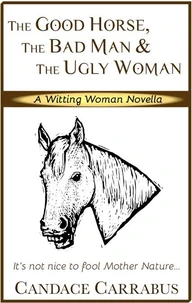 The Good Horse, The Bad Man &amp; The Ugly Woman (a Lighthearted Story of Self-Empowerment)