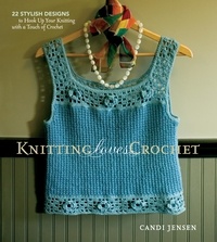 Candi Jensen - Knitting Loves Crochet - 22 Stylish Designs to Hook Up Your Knitting with a Touch of Crochet.