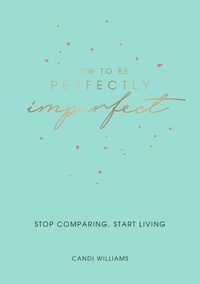 Candi Williams - How to Be Perfectly Imperfect - Stop Comparing, Start Living.