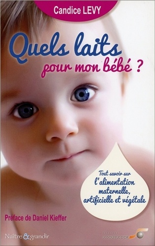 Candice Lévy - Quels laits pour mon bébé ? - Tout savoir sur l'alimentation maternelle, artificielle et végétale.