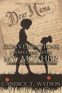  Candice T. Watson - Conversations I Wish I Had With My Mother:  A Journey of Healing From Generational Trauma.