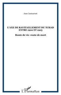 L'Axe De Ravitaillement Du Tchad Entre 1900 Et 1905 : Route De Vie, Route De Mort