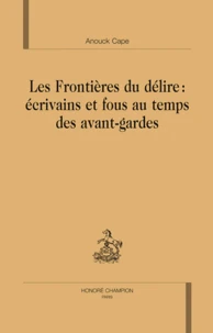 Les Frontières du délire : écrivains et fous au temps des avants-gardes