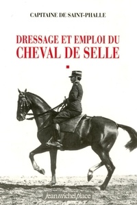  Capitaine De Saint-Phalle - Oeuvres complètes / capitaine de Saint-Phalle Tome 1 - Dressage et emploi du cheval de selle.