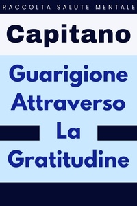  Capitano Edizioni - Guarigione Attraverso La Gratitudine - Raccolta Salute Mentale, #2.