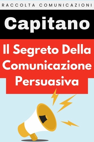  Capitano Edizioni - Il Segreto Della Comunicazione Persuasiva - Raccolta Comunicazione, #1.