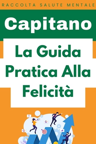  Capitano Edizioni - La Guida Pratica Alla Felicità - Raccolta Salute Mentale, #1.