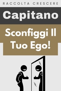 Capitano Edizioni - Sconfiggi Il Tuo Ego! - Raccolta Crescere, #14.