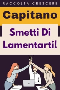  Capitano Edizioni - Smetti Di Lamentarti! - Raccolta Crescere, #12.
