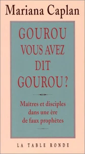 Gourou, Vous Avez Dit Gourou ? Maitres Et Disciples Dans Une Ere De Faux Prophetes