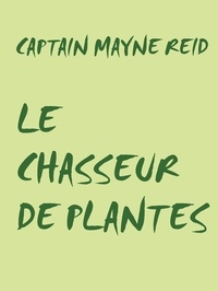 CAPTAIN MAYNE REID - LE CHASSEUR DE PLANTES.