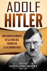  Captivating History - Adolf Hitler: Una guía fascinante de la vida del Führer de la Alemania nazi (Libro en Español/Adolf Hitler Spanish Book Version).