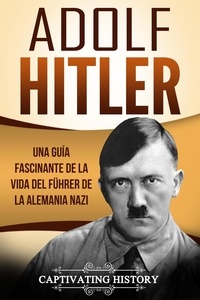  Captivating History - Adolf Hitler: Una guía fascinante de la vida del Führer de la Alemania nazi.