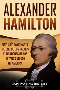 Captivating History - Alexander Hamilton: Una guía fascinante de uno de los padres fundadores de los Estados Unidos de América.