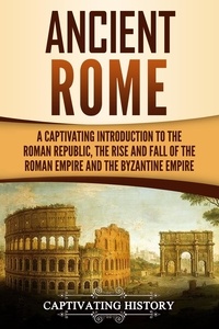  Captivating History - Ancient Rome: A Captivating Introduction to the Roman Republic, The Rise and Fall of the Roman Empire, and The Byzantine Empire.