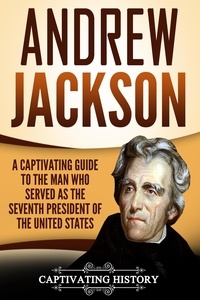  Captivating History - Andrew Jackson: A Captivating Guide to the Man Who Served as the Seventh President of the United States.