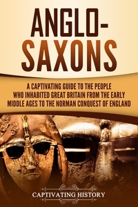  Captivating History - Anglo-Saxons: A Captivating Guide to the People Who Inhabited Great Britain from the Early Middle Ages to the Norman Conquest of England.