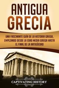  Captivating History - Antigua Grecia: Una Fascinante Guía de La Historia Griega, empezando desde la Edad Media Griega hasta el Final de la Antigüedad (Libro en Español/Ancient Greece Spanish Book Version).