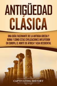  Captivating History - Antigüedad Clásica: Una guía fascinante de la antigua Grecia y Roma y cómo estas civilizaciones influyeron en Europa, el norte de África y Asia occidental.