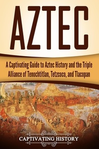  Captivating History - Aztec: A Captivating Guide to Aztec History and the Triple Alliance of Tenochtitlan, Tetzcoco, and Tlacopan.