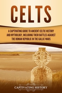  Captivating History - Celts: A Captivating Guide to Ancient Celtic History and Mythology, Including Their Battles Against the Roman Republic in the Gallic Wars.