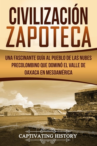  Captivating History - Civilización Zapoteca: Una Fascinante Guía al Pueblo de las Nubes Precolombino Que Dominó el Valle de Oaxaca en Mesoamérica.