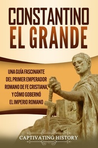  Captivating History - Constantino el Grande: Una guía fascinante del primer emperador romano de fe cristiana, y cómo gobernó el Imperio romano.