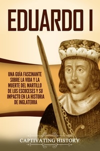  Captivating History - Eduardo I: Una guía fascinante sobre la vida y la muerte del martillo de los escoceses y su impacto en la historia de Inglaterra.