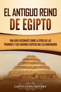  Captivating History - El Antiguo Reino de Egipto: Una guía fascinante sobre la época de las pirámides y los faraones egipcios que las gobernaron.