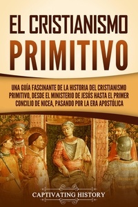  Captivating History - El cristianismo primitivo: Una guía fascinante de la historia del cristianismo primitivo, desde el ministerio de Jesús hasta el primer concilio de Nicea, pasando por la era apostólica.