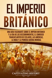  Captivating History - El Imperio británico: Una guía fascinante sobre el Imperio británico y la Era de los Descubrimientos, el comercio transatlántico de esclavos, las Américas, la India y la Primera Guerra Mundial.