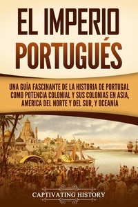  Captivating History - El Imperio portugués: Una guía fascinante de la historia de Portugal como potencia colonial y sus colonias en Asia, América del Norte y del Sur, y Oceanía.