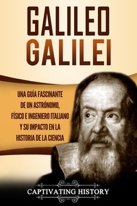  Captivating History - Galileo Galilei Una Guía Fascinante de un Astrónomo, Físico e Ingeniero Italiano y Su Impacto en la Historia de la Ciencia.