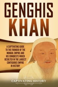  Captivating History - Genghis Khan: A Captivating Guide to the Founder of the Mongol Empire and His Conquests Which Resulted in the Largest Contiguous Empire in History.