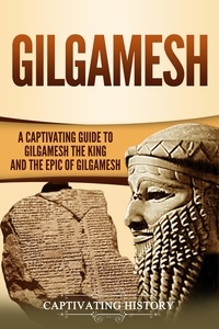  Captivating History - Gilgamesh: A Captivating Guide to Gilgamesh the King and the Epic of Gilgamesh.