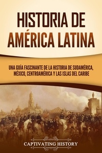  Captivating History - Historia de América Latina: Una guía fascinante de la historia de Sudamérica, México, Centroamérica y las islas del Caribe.