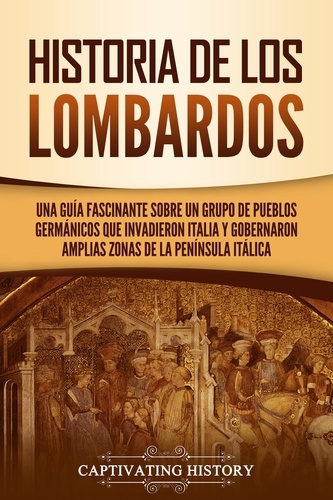  Captivating History - Historia de los lombardos: Una guía fascinante sobre un grupo de pueblos germánicos que invadieron Italia y gobernaron amplias zonas de la península itálica.